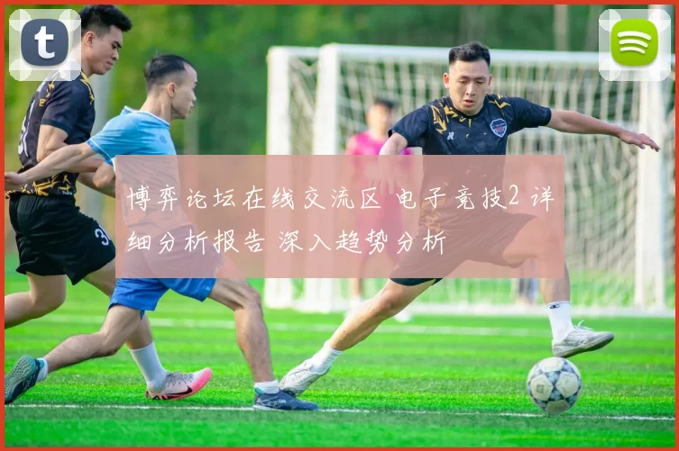 博弈论坛在线交流区 电子竞技2 详细分析报告 深入趋势分析