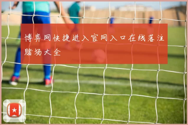 博弈网快捷进入官网入口在线落注赌场大全